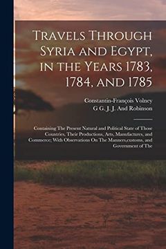portada Travels Through Syria and Egypt, in the Years 1783, 1784, and 1785: Containing the Present Natural and Political State of Those Countries, Their. The Manners, Customs, and Government of the (in English)