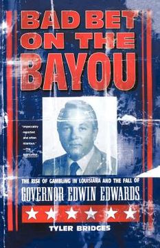 portada bad bet on the bayou: the rise and fall of gambling in louisiana and the fate of governor edwin edwards (en Inglés)