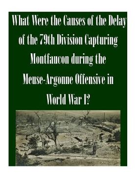 portada What Were the Causes of the Delay of the 79th Division Capturing Montfaucon during the Meuse-Argonne Offensive in World War I? (in English)