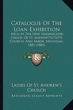 portada catalogue of the loan exhibition: held at the new undedicated chapel of st. andrewacentsa -a centss church, ann arbor, michigan, 1881 (1881)