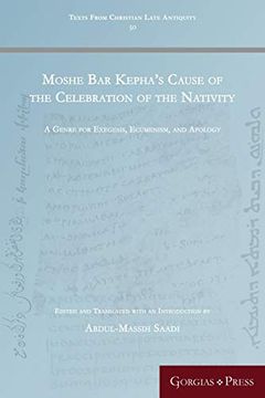 portada Moshe bar Kepha's Cause of the Celebration of the Nativity: A Genre for Exegesis, Ecumenism, and Apology (Texts From Christian Late Antiquity) (en Inglés)