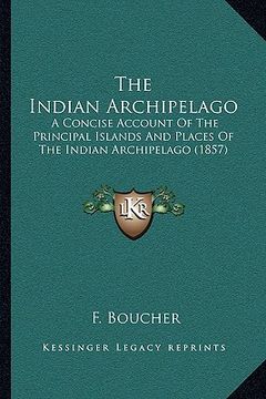 portada the indian archipelago the indian archipelago: a concise account of the principal islands and places of thea concise account of the principal islands (in English)