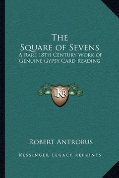 portada the square of sevens: a rare 18th century work of genuine gypsy card reading (en Inglés)