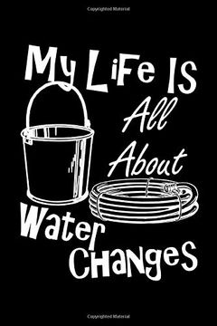 portada My Life is all About Water Changes: Are you a Fish Keeper Thats Always Doing Water Changes and Taking Care of Your pet Tropical Fish? This Funny. Keeping Track of Your Pets Care and Routine. 