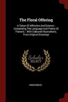 portada The Floral Offering: A Token Of Affection And Esteem : Comprising The Language And Poetry Of Flowers. : With Coloured Illustrations, From Original Drawings