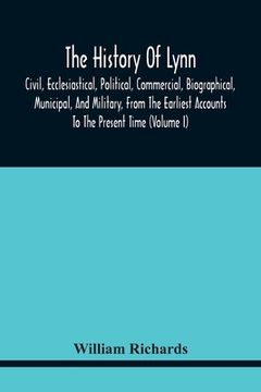 portada The History Of Lynn, Civil, Ecclesiastical, Political, Commercial, Biographical, Municipal, And Military, From The Earliest Accounts To The Present Ti