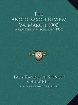 portada the anglo-saxon review v4, march 1900 the anglo-saxon review v4, march 1900: a quarterly miscellany (1900) a quarterly miscellany (1900) (en Inglés)