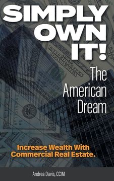 portada Simply Own It! The American Dream: Increase Wealth With Commercial Real Estate (in English)