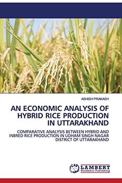 portada An Economic Analysis of Hybrid Rice Production in Uttarakhand: Comparative Analysis Between Hybrid and Inbred Rice Production in Udham Singh Nagar District of Uttarakhand (en Inglés)
