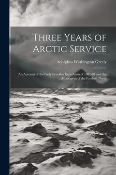 portada Three Years of Arctic Service: An Account of the Lady Franklin Expedition of 1881-84 and the Attainment of the Farthest North (en Inglés)