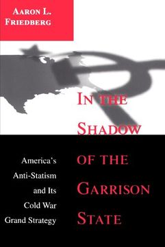 portada In the Shadow of the Garrison State: America's Anti-Statism and its Cold war Grand Strategy (in English)