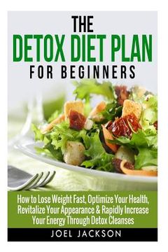 portada The Detox Diet Plan for Beginners: How to Lose Weight Fast to Optimize Your Health, Revitalize Your Appearance & Rapidly Increase Your Energy Through (en Inglés)