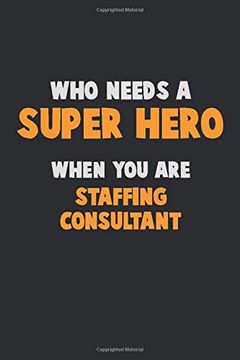 portada Who Need a Super Hero, When you are Staffing Consultant: 6x9 Career Pride 120 Pages Writing Nots (in English)