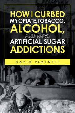 portada How I Curbed My Opiate, Tobacco, Alcohol and now Artificial Sugar Addictions (en Inglés)