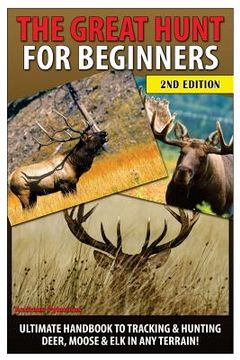 portada The Great Hunt for Beginners: Ultimate Handbook to Tracking & Hunting Deer, Moose & Elk in Any Terrain (en Inglés)