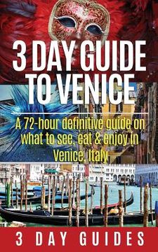 portada 3 Day Guide to Venice: A 72-hour Definitive Guide on What to See, Eat and Enjoy in Venice, Italy (in English)