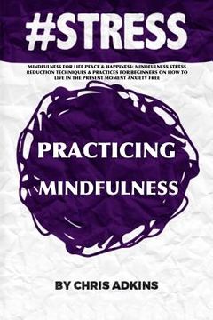 portada #stress: Mindfulness For Life Peace And Happiness: Mindfulness Stress Reduction Techniques And Practices For Beginners On How T (in English)