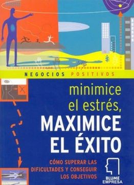 Minimice El Estrés Maximice El Éxito: Cómo Superar Las Dificultades Y Conseguir Los Objetivos (in Spanish)