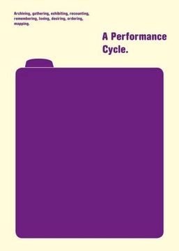 portada A Performance Cycle: Archiving, Gathering, Exhibiting, Recounting, Remembering, Loving, Desiring, Ordering, Mapping