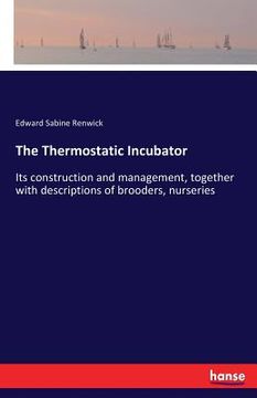 portada The Thermostatic Incubator: Its construction and management, together with descriptions of brooders, nurseries