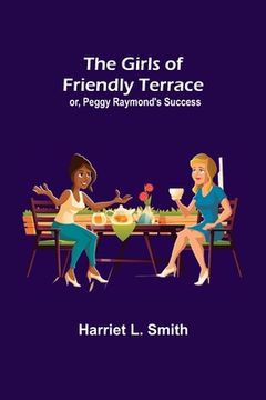 portada The Girls of Friendly Terrace; or, Peggy Raymond's Success (en Inglés)