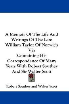 portada a memoir of the life and writings of the late william taylor of norwich v2: containing his correspondence of many years with robert southey and sir (en Inglés)