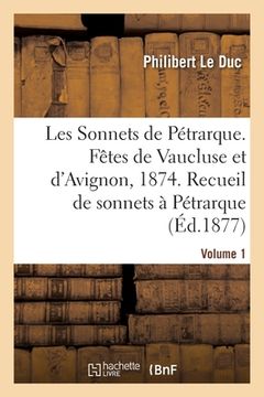 portada Les Sonnets de Pétrarque. Fêtes de Vaucluse Et d'Avignon En 1874: Recueil de Sonnets À Pétrarque Et À Laure. Volume 1 (en Francés)