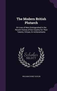 portada The Modern British Plutarch: Or Lives of Men Distinguished in the Recent History of Our Country for Their Talents, Virtues, Or Achievements (in English)