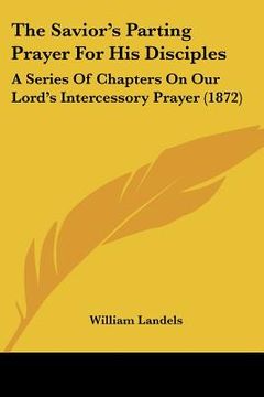 portada the savior's parting prayer for his disciples: a series of chapters on our lord's intercessory prayer (1872) (en Inglés)