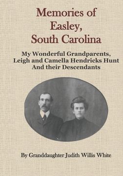 Memories of Easley, South Carolina: My Wonderful Grandparents, Leigh and Camella Hendricks Hunt and their Descendants (en Inglés)
