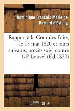 portada Rapport Fait À La Cour Des Pairs, Le 15 Mai 1820 Et Jours Suivants, Par l'Un Des Pairs Commis: Pour l'Instruction Du Procès Suivi Contre Louis-Pierre (en Francés)