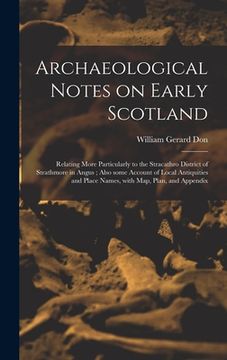 portada Archaeological Notes on Early Scotland: Relating More Particularly to the Stracathro District of Strathmore in Angus; Also Some Account of Local Antiq (in English)