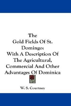 portada the gold fields of st. domingo: with a description of the agricultural, commercial and other advantages of dominica (en Inglés)
