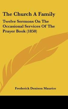 portada the church a family: twelve sermons on the occasional services of the prayer book (1850) (en Inglés)