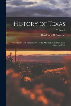 portada History of Texas: From its First Settlement in 1685 to its Annexation to the United States in 1846; Volume 2 (en Inglés)