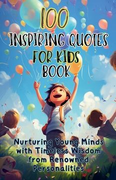 portada 100 Inspiring Quotes for Kids Book: Nurturing Young Minds with Timeless Wisdom from Renowned Personalities