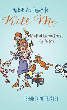 portada My Kids Are Trying to Kill Me: Words of Encouragement for Parents (in English)
