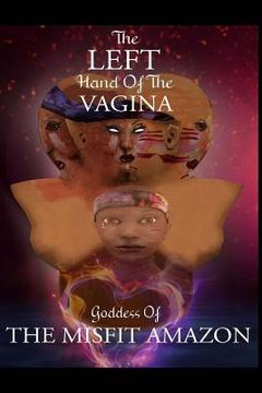 portada The Left Hand of the Vagina, Goddess of the Misfit Amazon (en Inglés)