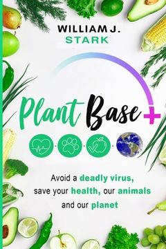 portada Plant Base +, Avoid a deadly virus, save your health, our animals, and our planet (en Inglés)