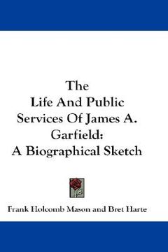 portada the life and public services of james a. garfield: a biographical sketch (en Inglés)