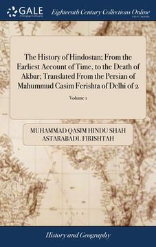 portada The History of Hindostan; From the Earliest Account of Time, to the Death of Akbar; Translated From the Persian of Mahummud Casim Ferishta of Delhi of