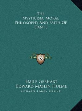 portada the mysticism, moral philosophy and faith of dante the mysticism, moral philosophy and faith of dante (in English)