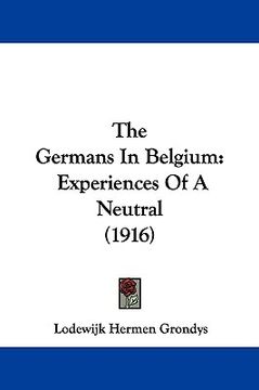 portada the germans in belgium: experiences of a neutral (1916) (en Inglés)