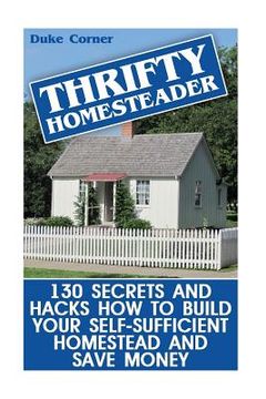 portada Thrifty Homesteader: 130 Secrets And Hacks How To Build Your Self-Sufficient Homestead And Save Money (en Inglés)