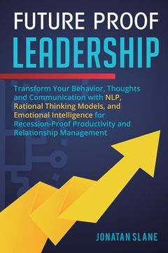 portada Future Proof Leadership: Transform Your Behavior, Thoughts and Communication with NLP, Rational Thinking Models, and Emotional Intelligence for (en Inglés)