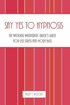portada Say "Yes" to Hypnosis: The Wedding Whisperers' Bride's Guide for Less Stress and More Bliss (in English)