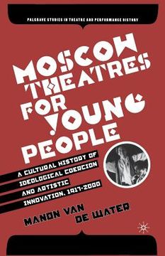 portada Moscow Theatres for Young People: A Cultural History of Ideological Coercion and Artistic Innovation, 1917-2000 (en Inglés)