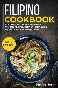 portada Filipino Cookbook: Main Course - 80 + Quick and Easy to Prepare at Home Recipes, Step-By-Step Guide to the Classic Filipino Cuisine (en Inglés)