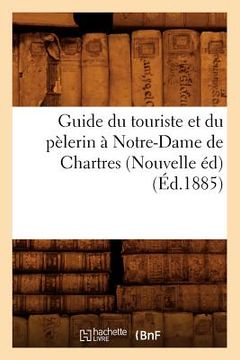 portada Guide Du Touriste Et Du Pèlerin À Notre-Dame de Chartres (Nouvelle Éd) (Éd.1885) (en Francés)