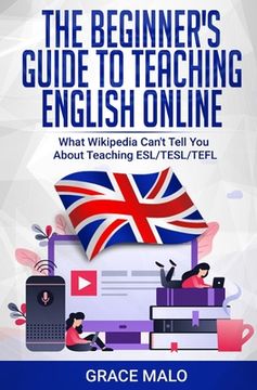 portada The Beginner's Guide to Teaching English Online: What Wikipedia Can't Tell You About Teaching ESL/TESL/TEFL